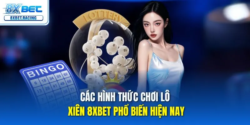 Các hình thức chơi lô xiên 8xbet phổ biến hiện nay