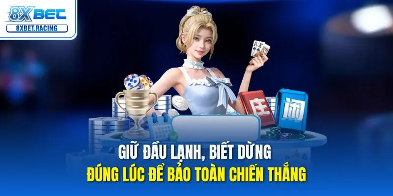 Giữ đầu lạnh, biết dừng đúng lúc để bảo toàn chiến thắng