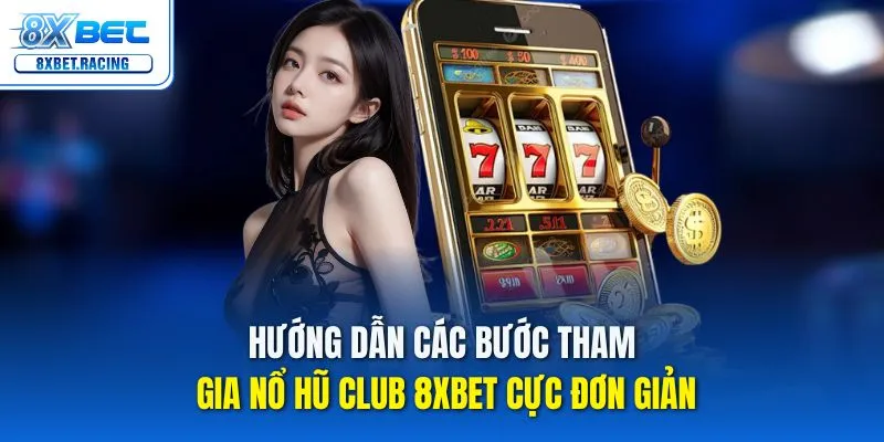 Hướng dẫn các bước tham gia nổ hũ club 8xbet cực đơn giản