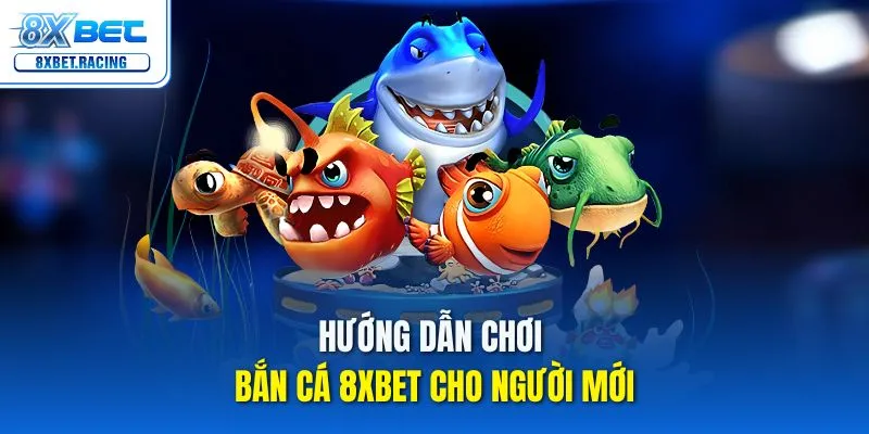 Hướng dẫn chơi bắn cá 8xbet cho người mới