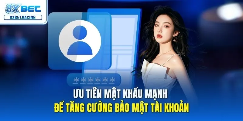 Ưu tiên mật khẩu mạnh để tăng cường bảo mật tài khoản