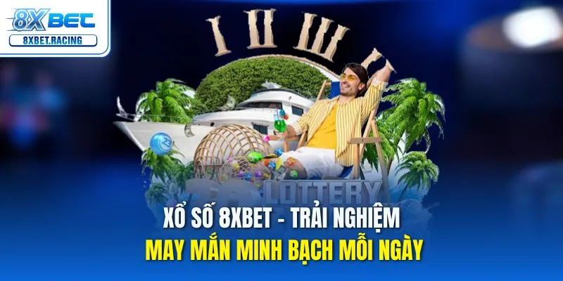 Thử vận may tại sảnh xổ số 8xbet đẳng cấp với tỷ lệ ăn cực khủng
