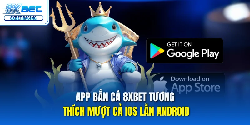 App bắn cá 8xbet tương thích mượt cả iOS lẫn Android