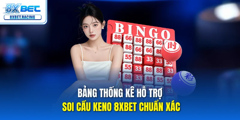 Bảng thống kê hỗ trợ soi cầu Keno 8xbet chuẩn xác
