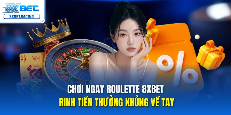 Chơi Roulette 8xbet – Hốt Tiền Thưởng Ngay