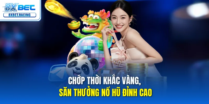 Chớp thời khắc vàng, săn thưởng nổ hũ đỉnh cao