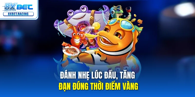 Đánh nhẹ lúc đầu, tăng đạn đúng thời điểm vàng