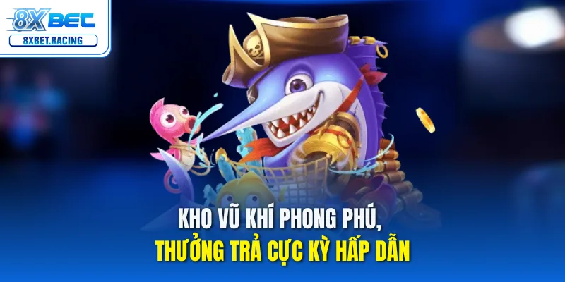 Kho vũ khí phong phú, thưởng trả cực kỳ hấp dẫn