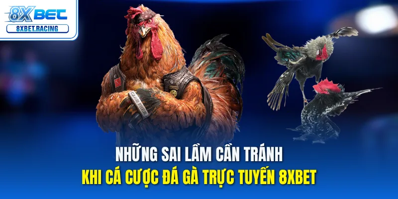 Những sai lầm cần tránh khi cá cược đá gà trực tuyến 8xbet