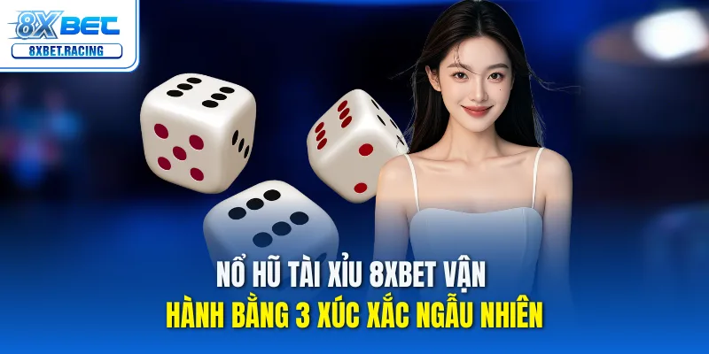 Nổ hũ tài xỉu 8xbet vận hành bằng 3 xúc xắc ngẫu nhiên