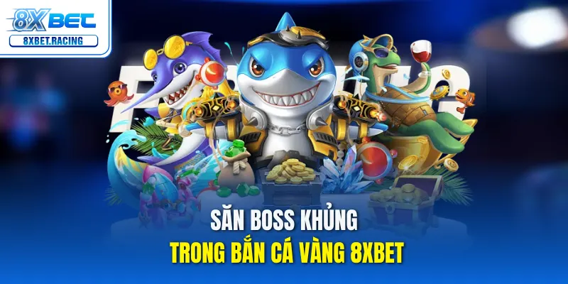 Săn boss khủng trong bắn cá vàng 8xbet