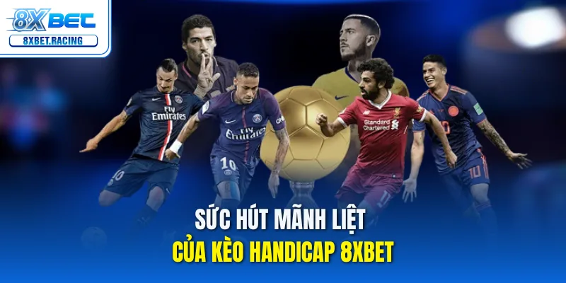 Sức hút mãnh liệt của kèo Handicap 8xbet