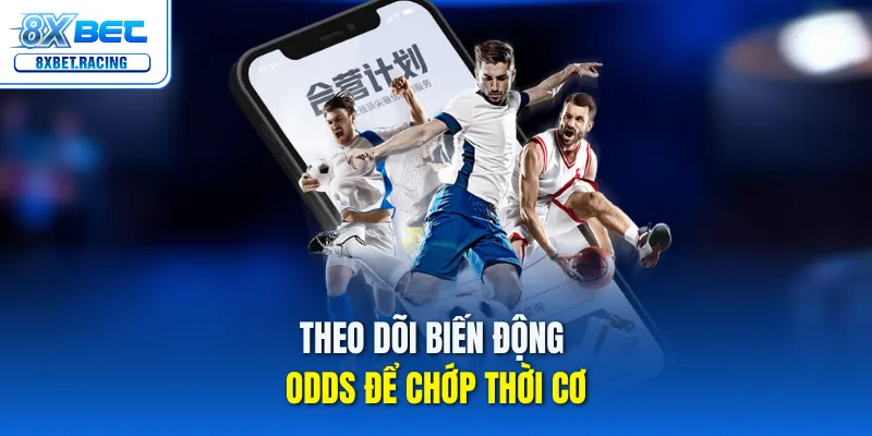 Theo dõi biến động Odds để chớp thời cơ