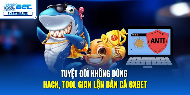 Tuyệt đối không dùng hack, tool gian lận bắn cá 8xbet