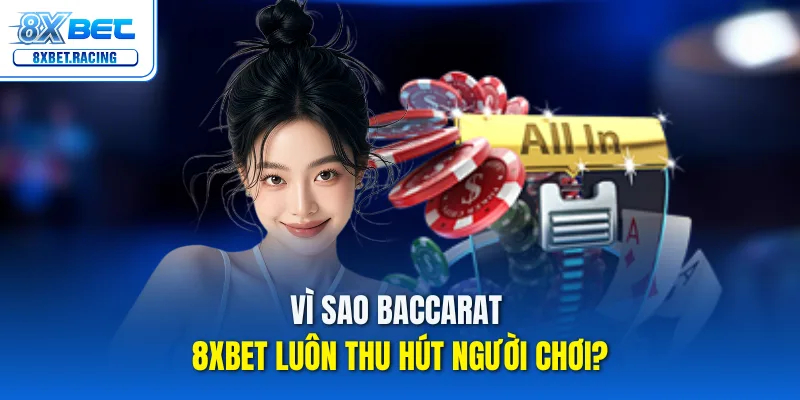Vì sao baccarat 8xbet luôn thu hút người chơi?